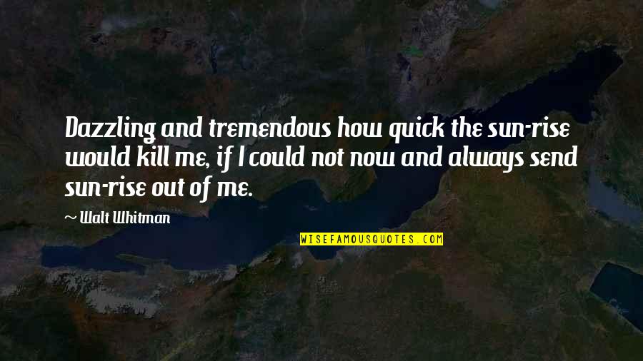 Garissa Quotes By Walt Whitman: Dazzling and tremendous how quick the sun-rise would Garissa Quotes By Walt Whitman: Dazzling and tremendous how quick the sun-rise would
