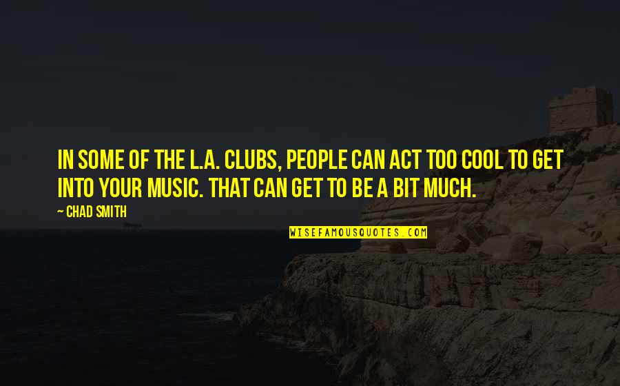 Garith Steiner Quotes By Chad Smith: In some of the L.A. clubs, people can Garith Steiner Quotes By Chad Smith: In some of the L.A. clubs, people can