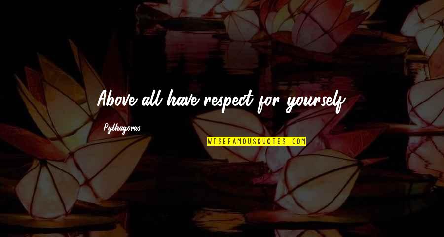 Garland Briggs Quotes By Pythagoras: Above all have respect for yourself.