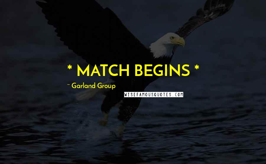 Garland Group quotes: * MATCH BEGINS *