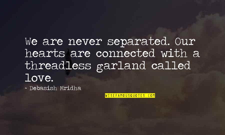 Garland Quotes By Debasish Mridha: We are never separated. Our hearts are connected