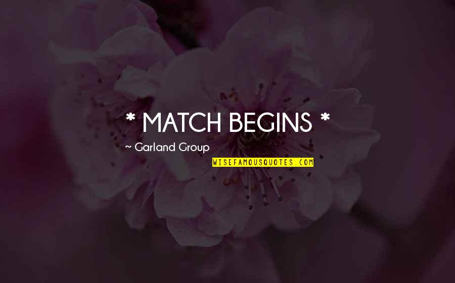 Garland Quotes By Garland Group: * MATCH BEGINS *