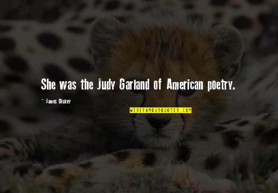 Garland Quotes By James Dickey: She was the Judy Garland of American poetry.