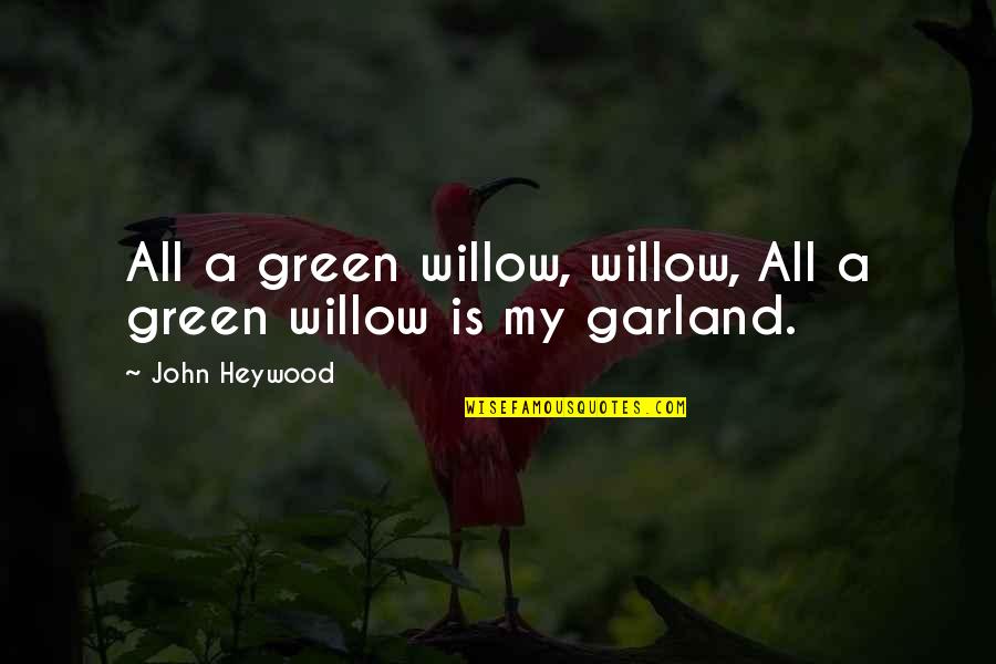 Garland Quotes By John Heywood: All a green willow, willow, All a green