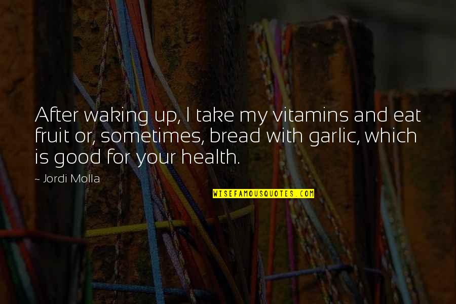 Garlic Bread Quotes By Jordi Molla: After waking up, I take my vitamins and