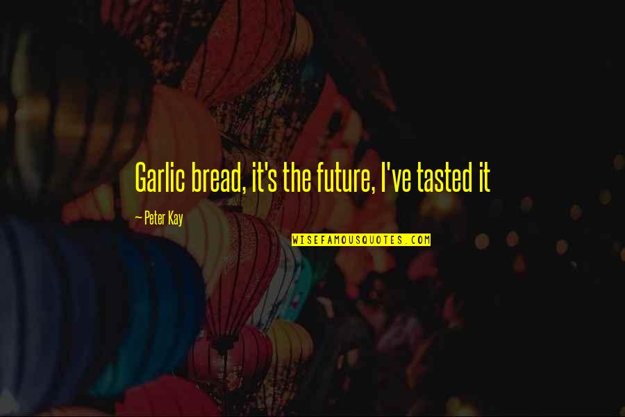 Garlic Bread Quotes By Peter Kay: Garlic bread, it's the future, I've tasted it