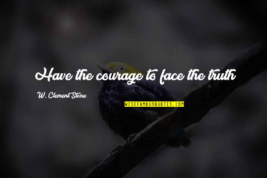 Garlic Breath Quotes By W. Clement Stone: Have the courage to face the truth