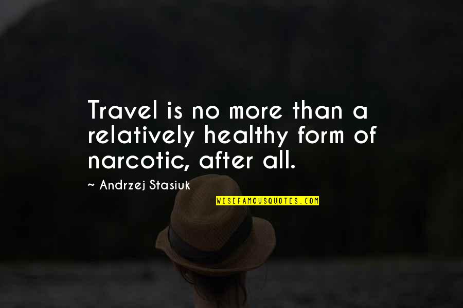 Garlic Jr Quotes By Andrzej Stasiuk: Travel is no more than a relatively healthy