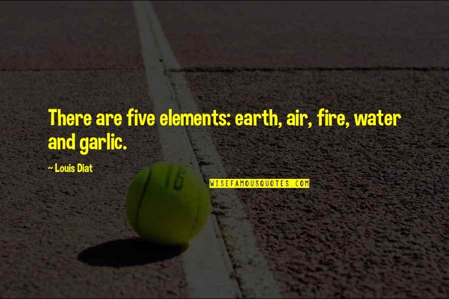 Garlic Quotes By Louis Diat: There are five elements: earth, air, fire, water