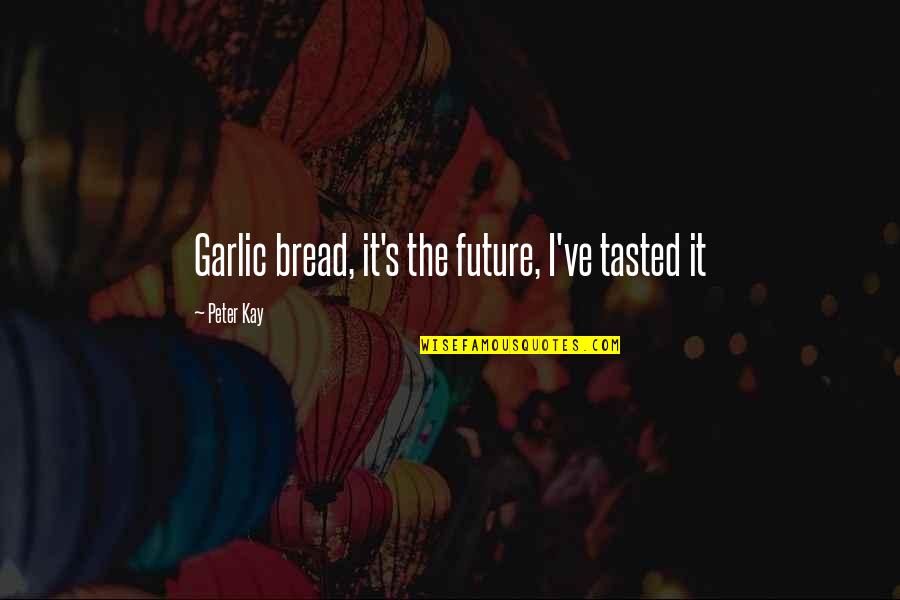 Garlic Quotes By Peter Kay: Garlic bread, it's the future, I've tasted it