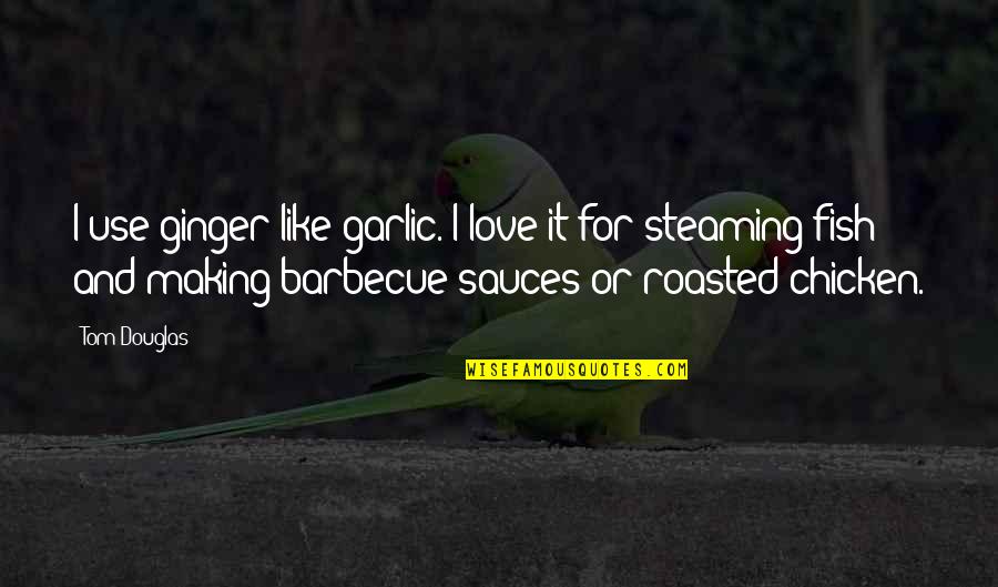 Garlic Quotes By Tom Douglas: I use ginger like garlic. I love it