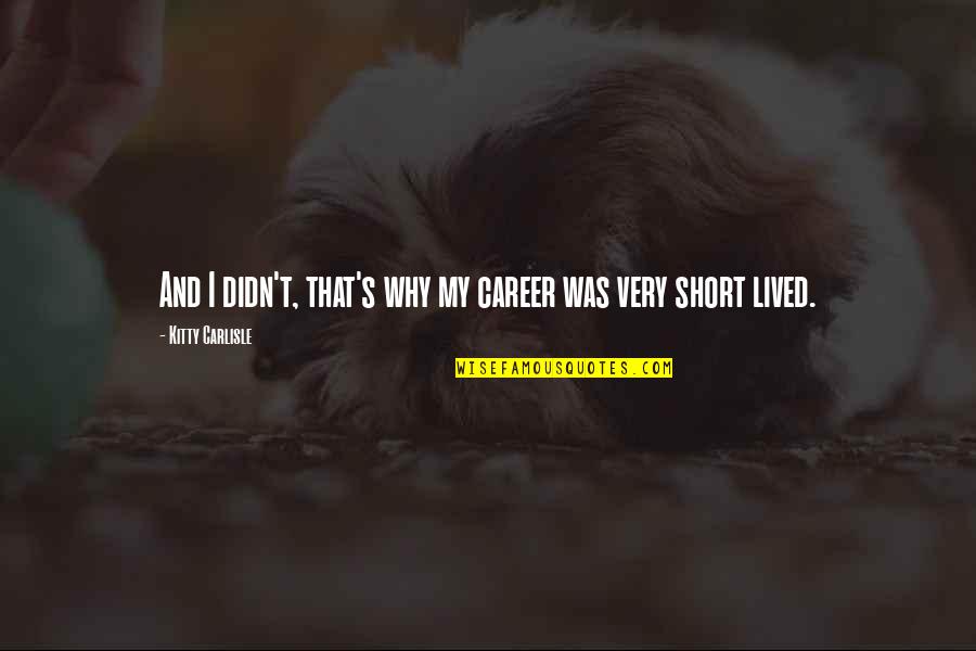 Garlits Drag Quotes By Kitty Carlisle: And I didn't, that's why my career was Garlits Drag Quotes By Kitty Carlisle: And I didn't, that's why my career was