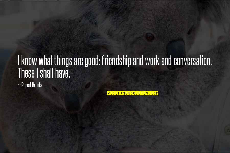 Garlits E Quotes By Rupert Brooke: I know what things are good: friendship and