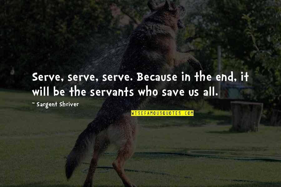 Garlits E Quotes By Sargent Shriver: Serve, serve, serve. Because in the end, it