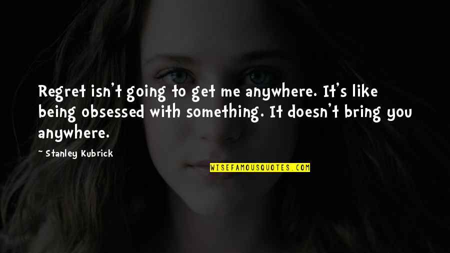 Garm Bel Iblis Quotes By Stanley Kubrick: Regret isn't going to get me anywhere. It's