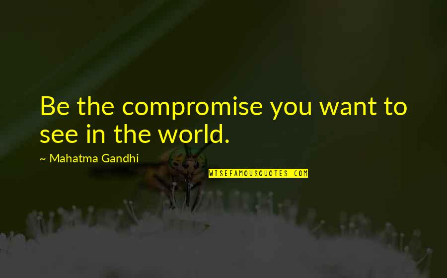 Garmache Cook Quotes By Mahatma Gandhi: Be the compromise you want to see in