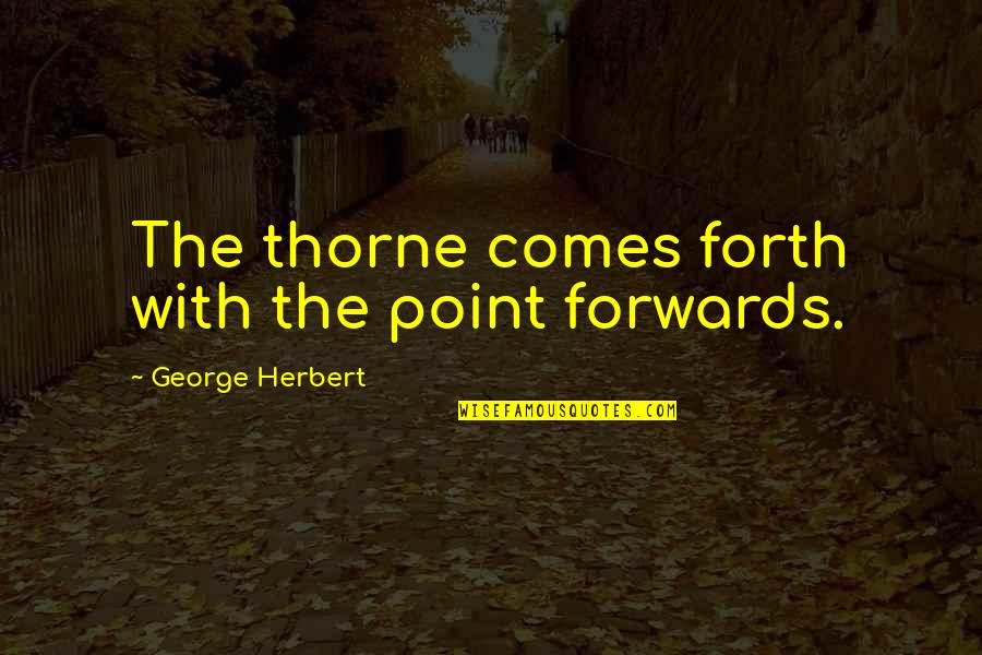 Garmela Quotes By George Herbert: The thorne comes forth with the point forwards.