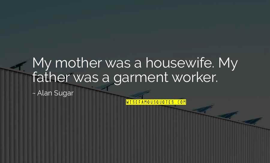 Garment Quotes By Alan Sugar: My mother was a housewife. My father was