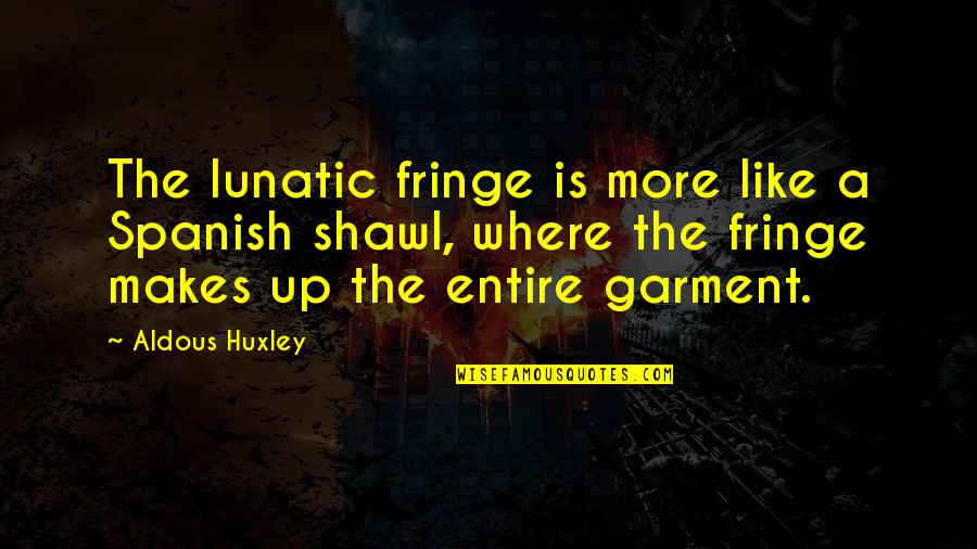 Garment Quotes By Aldous Huxley: The lunatic fringe is more like a Spanish