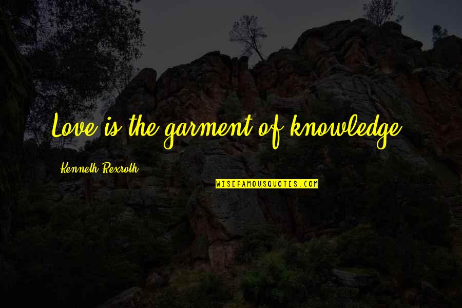 Garment Quotes By Kenneth Rexroth: Love is the garment of knowledge.