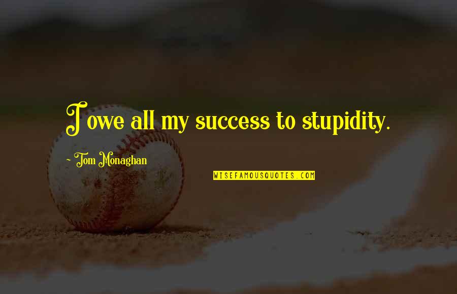 Garmey And Associates Quotes By Tom Monaghan: I owe all my success to stupidity.