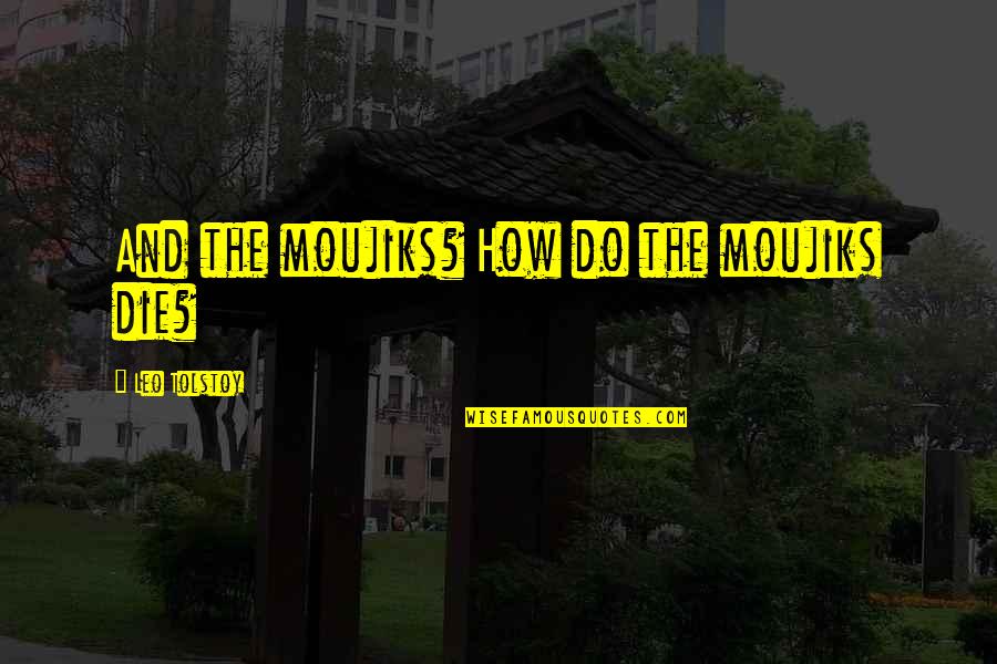 Garnell Moore Quotes By Leo Tolstoy: And the moujiks? How do the moujiks die?