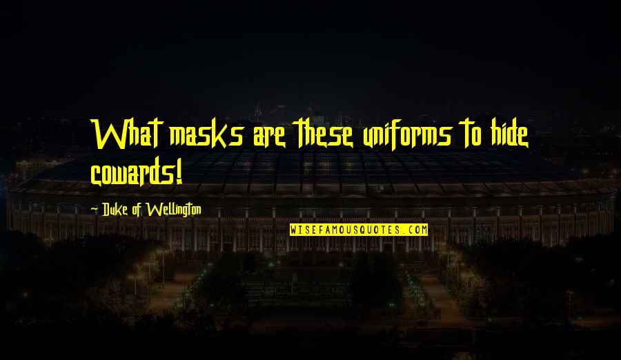 Garners Garden Quotes By Duke Of Wellington: What masks are these uniforms to hide cowards!