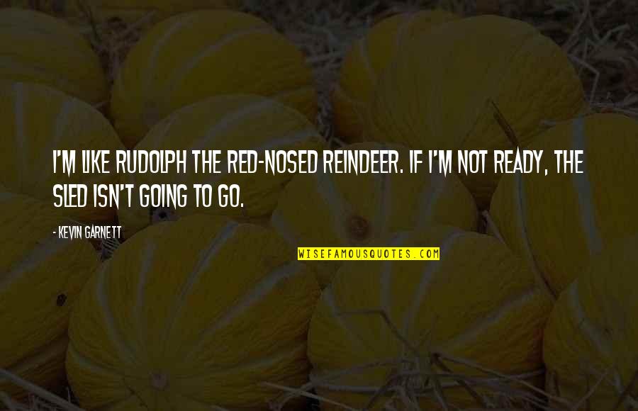 Garnett Quotes By Kevin Garnett: I'm like Rudolph the Red-Nosed Reindeer. If I'm