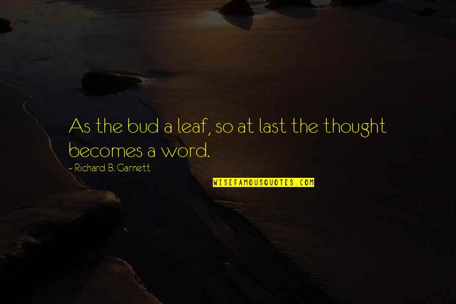 Garnett Quotes By Richard B. Garnett: As the bud a leaf, so at last
