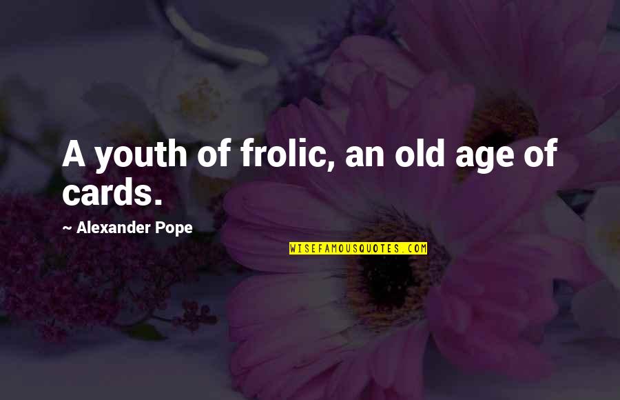 Garniche Quotes By Alexander Pope: A youth of frolic, an old age of Garniche Quotes By Alexander Pope: A youth of frolic, an old age of
