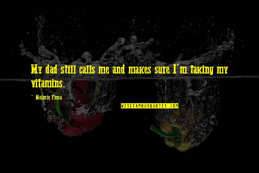 Garniche Quotes By Melanie Fiona: My dad still calls me and makes sure Garniche Quotes By Melanie Fiona: My dad still calls me and makes sure