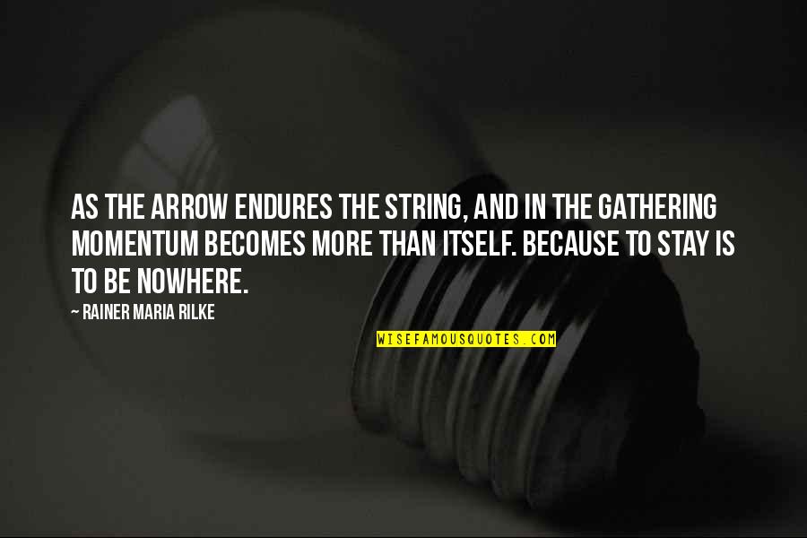 Garniche Quotes By Rainer Maria Rilke: As the arrow endures the string, and in Garniche Quotes By Rainer Maria Rilke: As the arrow endures the string, and in
