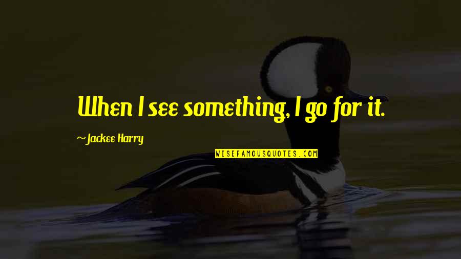 Garofanini Quotes By Jackee Harry: When I see something, I go for it.