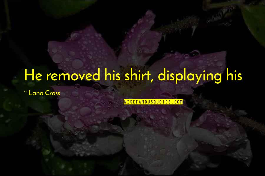 Garofanino Quotes By Lana Cross: He removed his shirt, displaying his