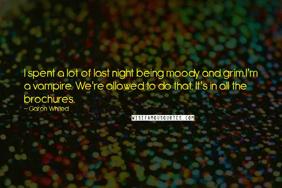 Garon Whited quotes: I spent a lot of last night being moody and grim.I'm a vampire. We're allowed to do that. It's in all the brochures.