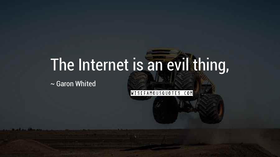 Garon Whited quotes: The Internet is an evil thing,