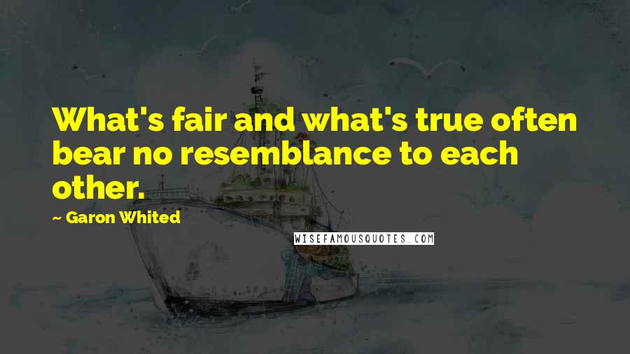 Garon Whited quotes: What's fair and what's true often bear no resemblance to each other.