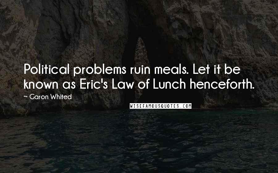 Garon Whited quotes: Political problems ruin meals. Let it be known as Eric's Law of Lunch henceforth.