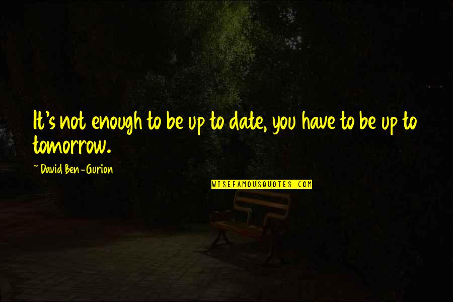 Garota Conhece Quotes By David Ben-Gurion: It's not enough to be up to date, Garota Conhece Quotes By David Ben-Gurion: It's not enough to be up to date,