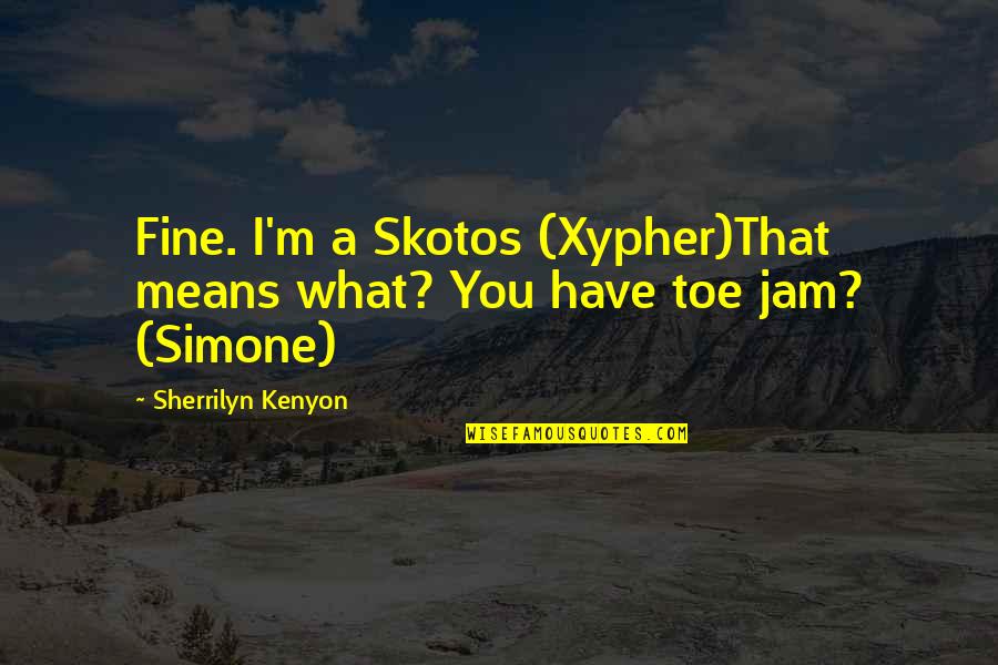 Garotte Quotes By Sherrilyn Kenyon: Fine. I'm a Skotos (Xypher)That means what? You