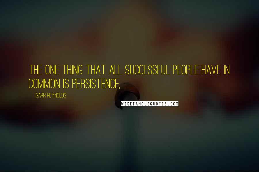 Garr Reynolds quotes: The one thing that all successful people have in common is persistence,