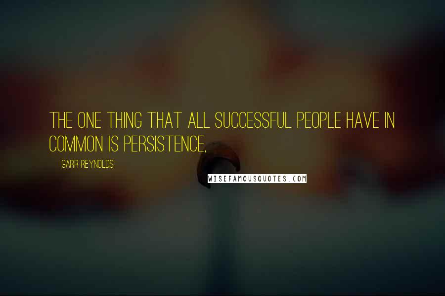 Garr Reynolds quotes: The one thing that all successful people have in common is persistence, Garr Reynolds quotes: The one thing that all successful people have in common is persistence,
