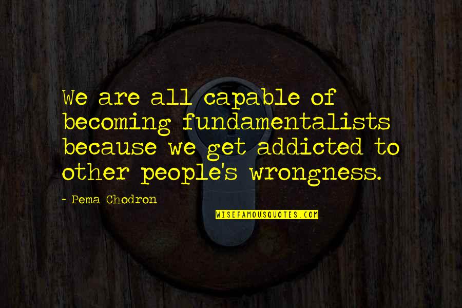 Garrabrant Excavating Quotes By Pema Chodron: We are all capable of becoming fundamentalists because Garrabrant Excavating Quotes By Pema Chodron: We are all capable of becoming fundamentalists because