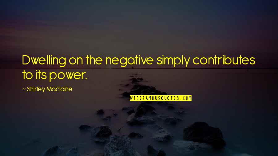 Garradan Quotes By Shirley Maclaine: Dwelling on the negative simply contributes to its