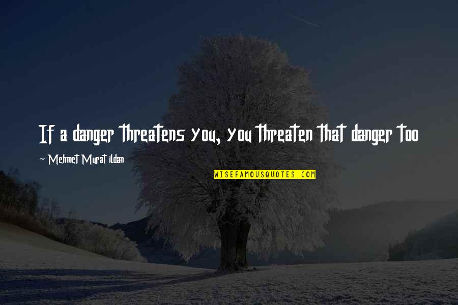 Garrafal Quotes By Mehmet Murat Ildan: If a danger threatens you, you threaten that Garrafal Quotes By Mehmet Murat Ildan: If a danger threatens you, you threaten that