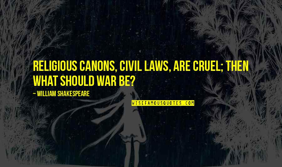 Garrafas Quotes By William Shakespeare: Religious canons, civil laws, are cruel; then what