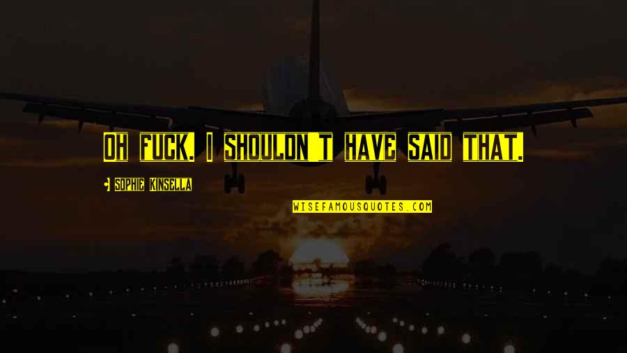 Garramone Ftm Quotes By Sophie Kinsella: Oh fuck. I shouldn't have said that. Garramone Ftm Quotes By Sophie Kinsella: Oh fuck. I shouldn't have said that.
