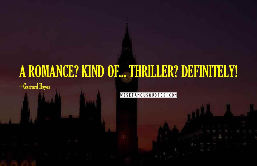 Garrard Hayes quotes: A ROMANCE? KIND OF... THRILLER? DEFINITELY! Garrard Hayes quotes: A ROMANCE? KIND OF... THRILLER? DEFINITELY!