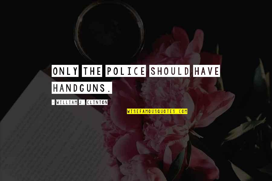 Garraud Artist Quotes By William J. Clinton: Only the police should have handguns.