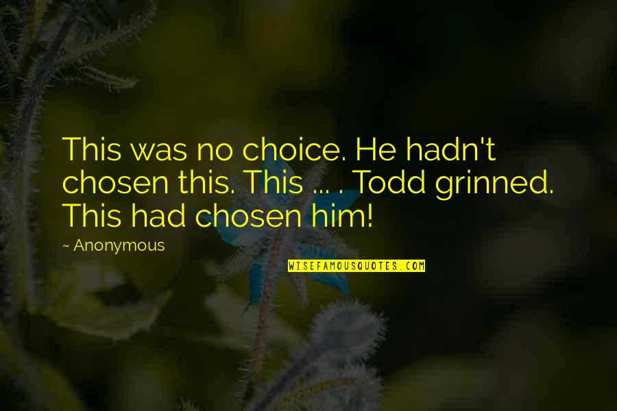 Garrek The Huntsman Quotes By Anonymous: This was no choice. He hadn't chosen this. Garrek The Huntsman Quotes By Anonymous: This was no choice. He hadn't chosen this.
